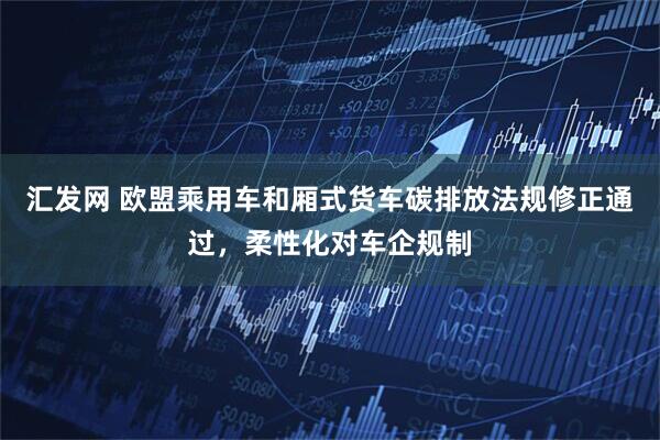 汇发网 欧盟乘用车和厢式货车碳排放法规修正通过，柔性化对车企规制