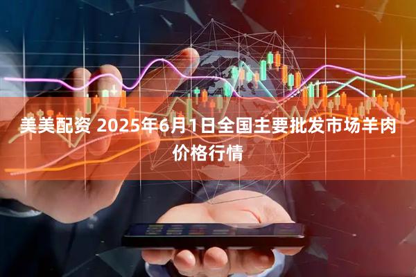美美配资 2025年6月1日全国主要批发市场羊肉价格行情