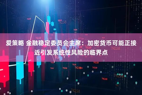 爱策略 金融稳定委员会主席：加密货币可能正接近引发系统性风险的临界点