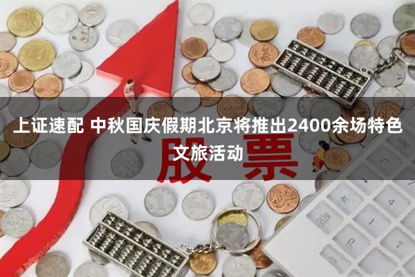 上证速配 中秋国庆假期北京将推出2400余场特色文旅活动