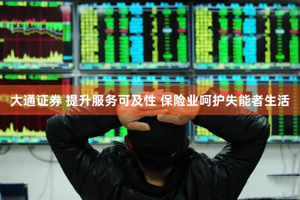 大通证券 提升服务可及性 保险业呵护失能者生活