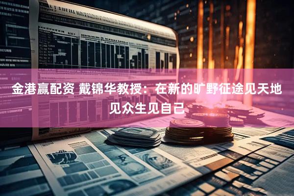 金港赢配资 戴锦华教授：在新的旷野征途见天地见众生见自己