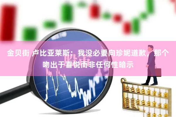 金贝街 卢比亚莱斯：我没必要向珍妮道歉，那个吻出于喜悦而非任何性暗示