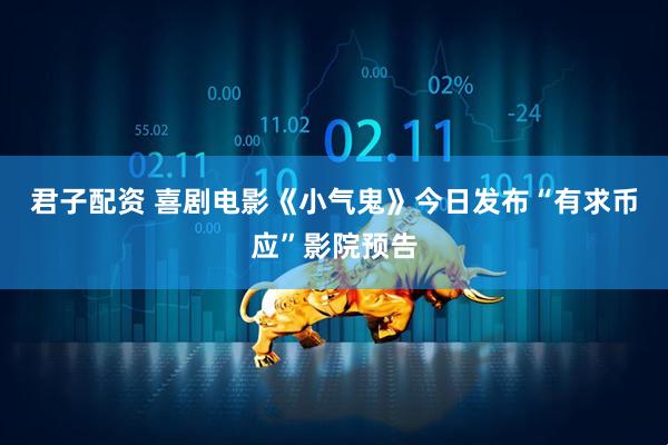 君子配资 喜剧电影《小气鬼》今日发布“有求币应”影院预告